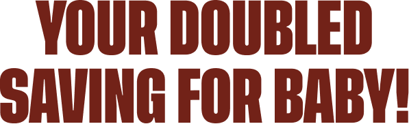 Your doubled saving for baby !